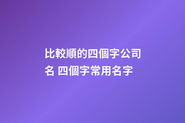 比較順的四個字公司名 四個字常用名字-第1張-公司起名-玄機派